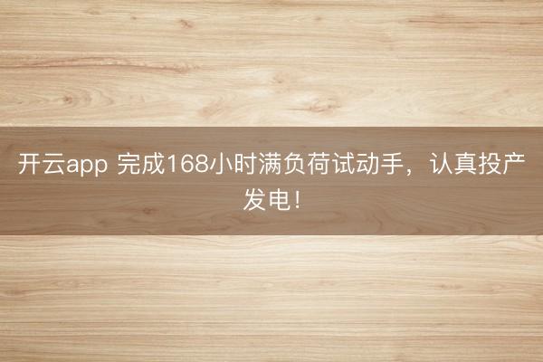 开云app 完成168小时满负荷试动手,认真投产发电!