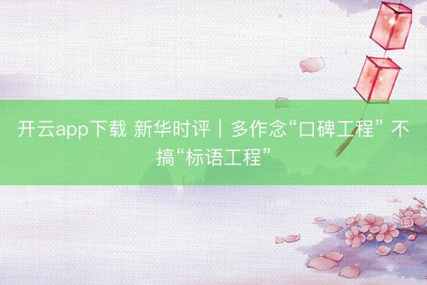 开云app下载 新华时评｜多作念“口碑工程” 不搞“标语工程”
