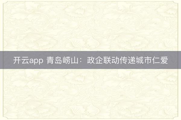开云app 青岛崂山：政企联动传递城市仁爱