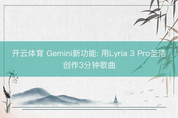 开云体育 Gemini新功能: 用Lyria 3 Pro圣洁创作3分钟歌曲