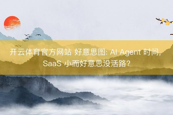 开云体育官方网站 好意思图: AI Agent 时间, SaaS 小而好意思没活路?