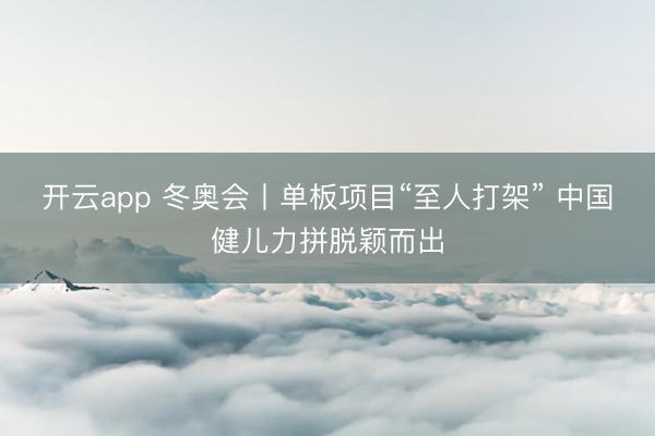 开云app 冬奥会丨单板项目“至人打架” 中国健儿力拼脱颖而出