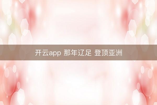 开云app 那年辽足 登顶亚洲