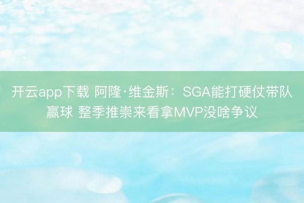 开云app下载 阿隆·维金斯：SGA能打硬仗带队赢球 整季推崇来看拿MVP没啥争议