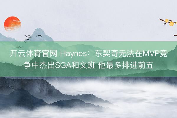 开云体育官网 Haynes：东契奇无法在MVP竞争中杰出SGA和文班 他最多排进前五