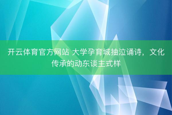 开云体育官方网站 大学孕育城抽泣诵诗，文化传承的动东谈主式样