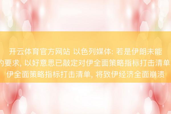 开云体育官方网站 以色列媒体: 若是伊朗未能知足特朗普终末通牒的要求， 以好意思已敲定对伊全面策略指标打击清单， 将致伊经济全面崩溃
