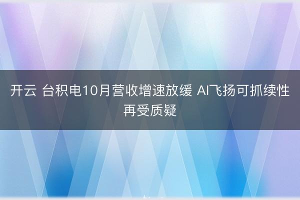 开云 台积电10月营收增速放缓 AI飞扬可抓续性再受质疑