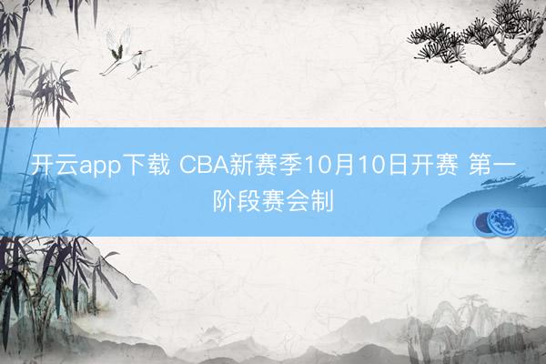 开云app下载 CBA新赛季10月10日开赛 第一阶段赛会制