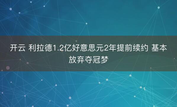开云 利拉德1.2亿好意思元2年提前续约 基本放弃夺冠梦