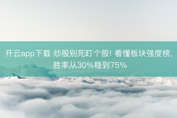 开云app下载 炒股别死盯个股! 看懂板块强度榜， 胜率从30%稳到75%