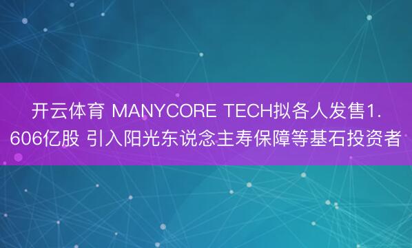 开云体育 MANYCORE TECH拟各人发售1.606亿股 引入阳光东说念主寿保障等基石投资者
