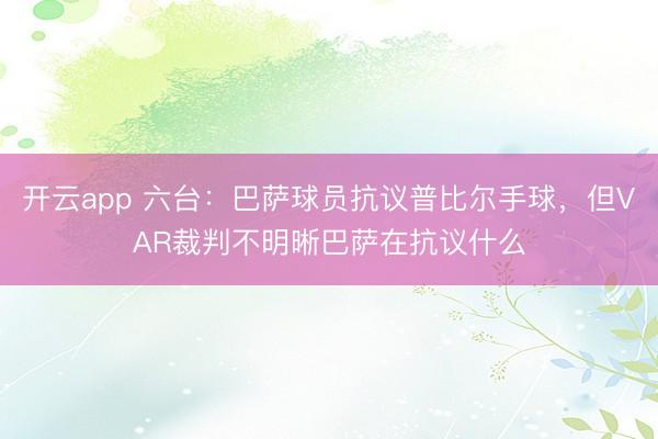 开云app 六台:巴萨球员抗议普比尔手球,但VAR裁判不明晰巴萨在抗议什么