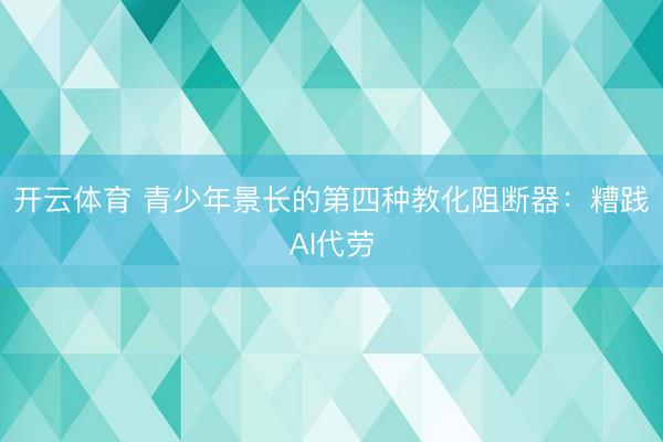 开云体育 青少年景长的第四种教化阻断器:糟践AI代劳