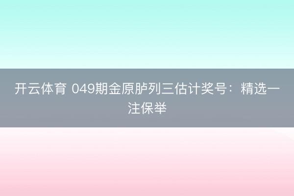 开云体育 049期金原胪列三估计奖号：精选一注保举