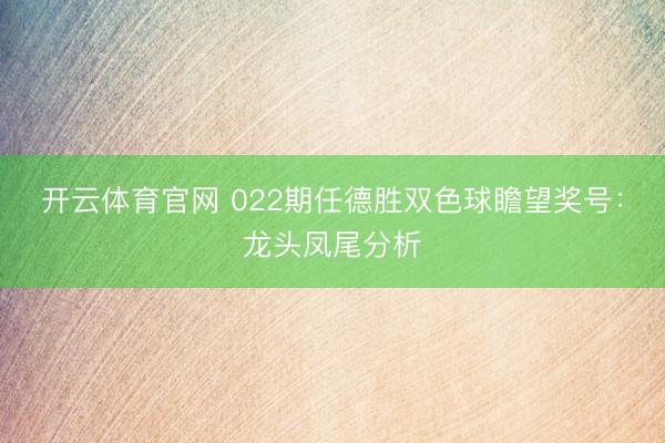 开云体育官网 022期任德胜双色球瞻望奖号:龙头凤尾分析