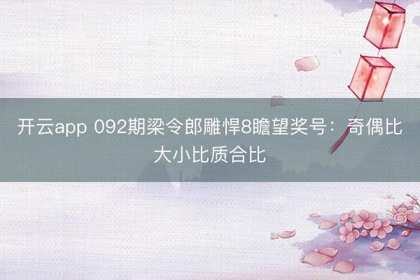 开云app 092期梁令郎雕悍8瞻望奖号：奇偶比大小比质合比