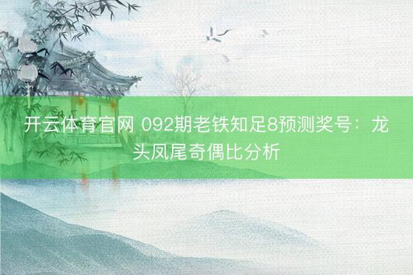 开云体育官网 092期老铁知足8预测奖号:龙头凤尾奇偶比分析