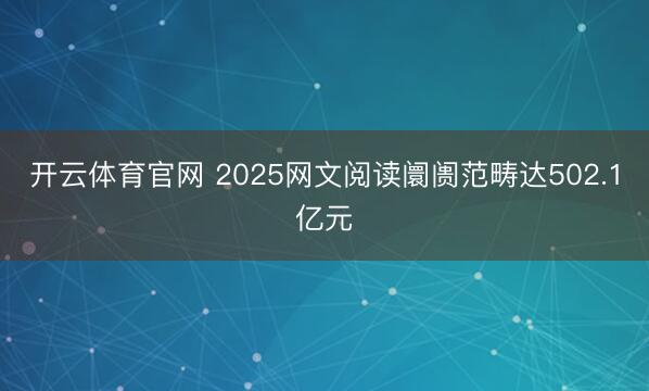 开云体育官网 2025网文阅读阛阓范畴达502.1亿元