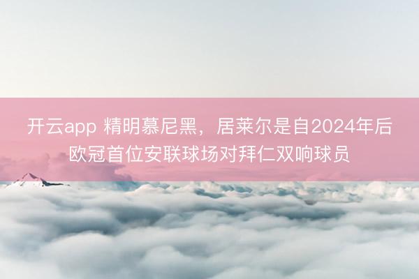 开云app 精明慕尼黑，居莱尔是自2024年后欧冠首位安联球场对拜仁双响球员
