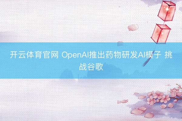 开云体育官网 OpenAI推出药物研发AI模子 挑战谷歌