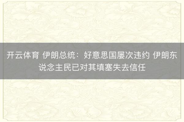 开云体育 伊朗总统：好意思国屡次违约 伊朗东说念主民已对其填塞失去信任