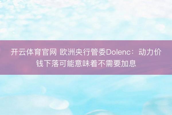 开云体育官网 欧洲央行管委Dolenc：动力价钱下落可能意味着不需要加息