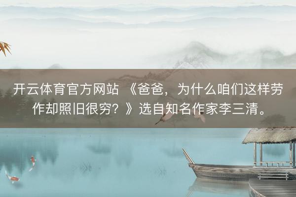 开云体育官方网站 《爸爸，为什么咱们这样劳作却照旧很穷？》选自知名作家李三清。