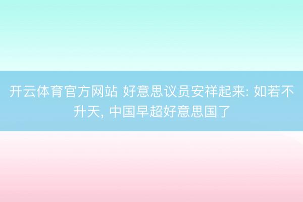 开云体育官方网站 好意思议员安祥起来: 如若不升天， 中国早超好意思国了