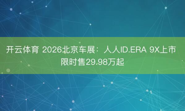 开云体育 2026北京车展：人人ID.ERA 9X上市 限时售29.98万起