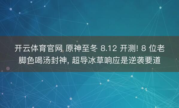开云体育官网 原神至冬 8.12 开测! 8 位老脚色喝汤封神， 超导冰草响应是逆袭要道