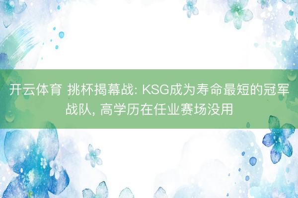 开云体育 挑杯揭幕战: KSG成为寿命最短的冠军战队， 高学历在任业赛场没用
