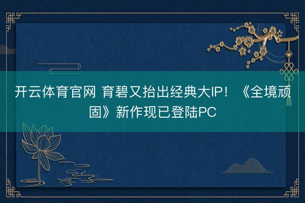 开云体育官网 育碧又抬出经典大IP！《全境顽固》新作现已登陆PC