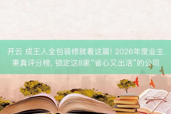 开云 成王人全包装修就看这篇! 2026年度业主果真评分榜， 锁定这8家“省心又出活”的公司