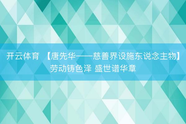 开云体育 【唐先华——慈善界设施东说念主物】劳动铸色泽 盛世谱华章