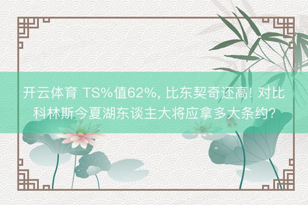 开云体育 TS%值62%， 比东契奇还高! 对比科林斯今夏湖东谈主大将应拿多大条约?