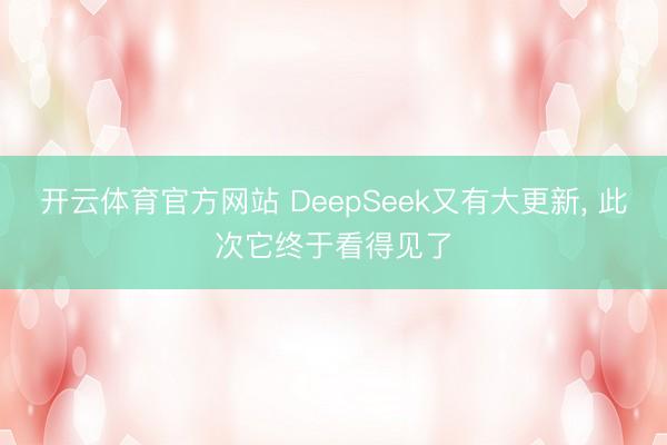 开云体育官方网站 DeepSeek又有大更新， 此次它终于看得见了