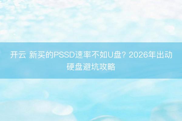开云 新买的PSSD速率不如U盘? 2026年出动硬盘避坑攻略