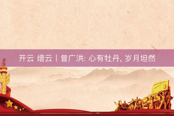 开云 缙云丨曾广洪: 心有牡丹， 岁月坦然