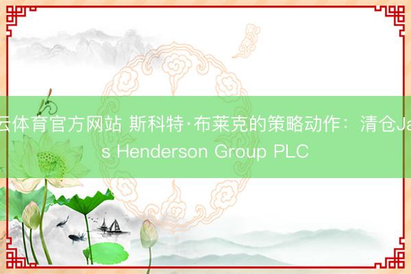 开云体育官方网站 斯科特·布莱克的策略动作：清仓Janus Henderson Group PLC