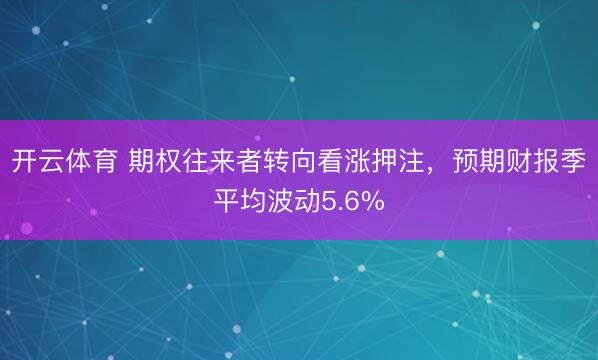 开云体育 期权往来者转向看涨押注，预期财报季平均波动5.6%