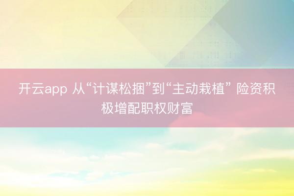 开云app 从“计谋松捆”到“主动栽植” 险资积极增配职权财富