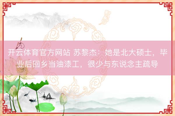 开云体育官方网站 苏黎杰：她是北大硕士，毕业后回乡当油漆工，很少与东说念主疏导