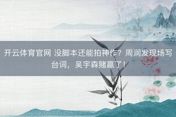 开云体育官网 没脚本还能拍神作？周润发现场写台词，吴宇森赌赢了！