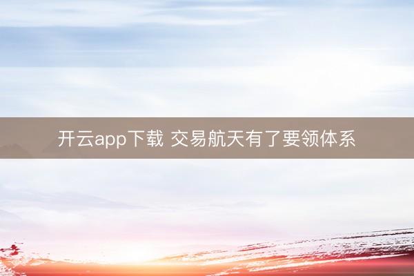开云app下载 交易航天有了要领体系