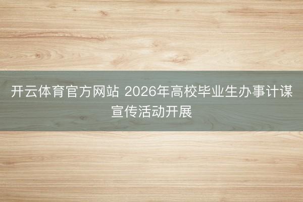 开云体育官方网站 2026年高校毕业生办事计谋宣传活动开展
