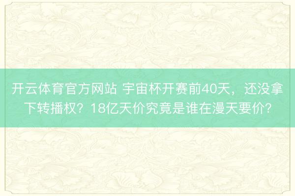 开云体育官方网站 宇宙杯开赛前40天，还没拿下转播权？18亿天价究竟是谁在漫天要价？