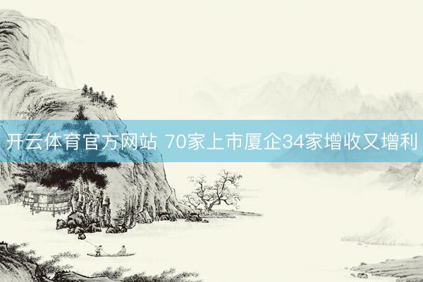 开云体育官方网站 70家上市厦企34家增收又增利
