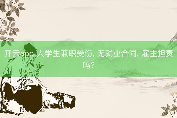 开云app 大学生兼职受伤， 无就业合同， 雇主担责吗?