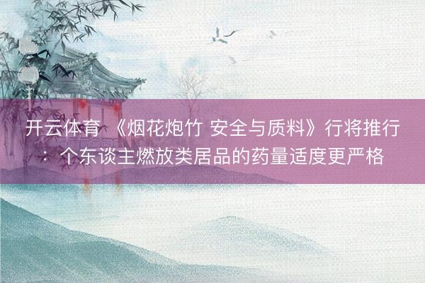 开云体育 《烟花炮竹 安全与质料》行将推行：个东谈主燃放类居品的药量适度更严格